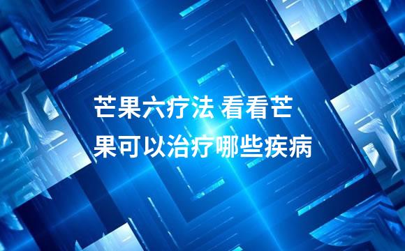 芒果六疗法 看看芒果可以治疗哪些疾病